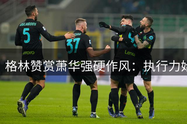 格林赞赏萧华强硬作风：执行力始终如一